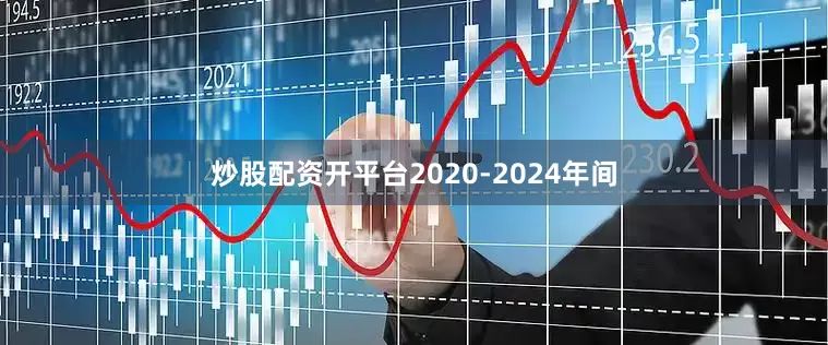 炒股配资开平台　　2020-2024年间