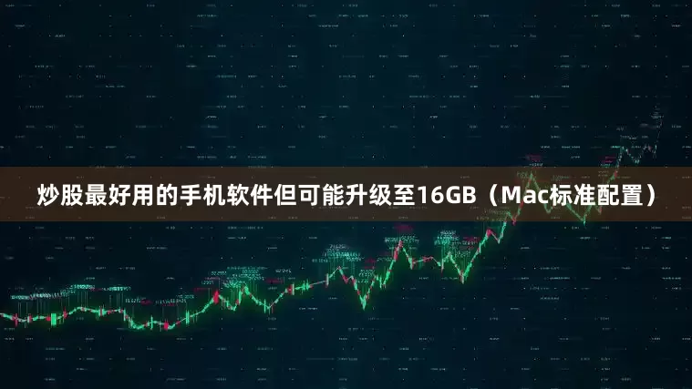 炒股最好用的手机软件但可能升级至16GB（Mac标准配置）