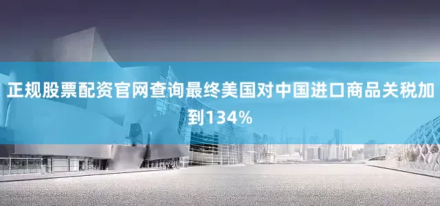 正规股票配资官网查询最终美国对中国进口商品关税加到134%